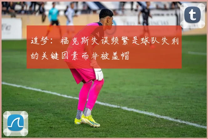 追梦：福克斯失误频繁是球队失利的关键因素而非被盖帽