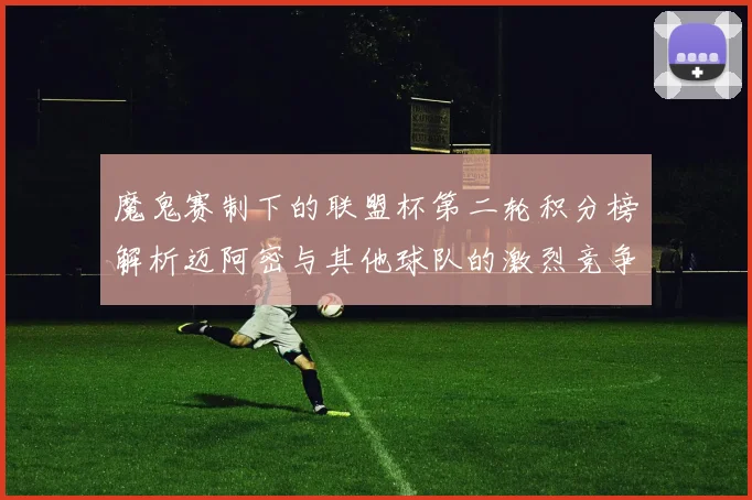 魔鬼赛制下的联盟杯第二轮积分榜解析迈阿密与其他球队的激烈竞争