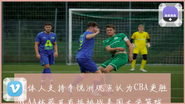 媒体人支持李悦洲观点认为CBA更胜NCAA林葳可直接挑战美国大学篮球