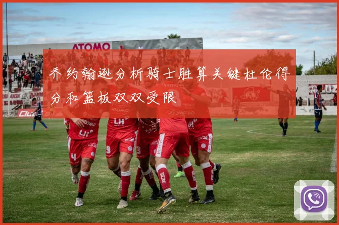 乔约翰逊分析骑士胜算关键杜伦得分和篮板双双受限