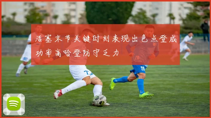 活塞末节关键时刻表现出色点登成功率高哈登防守乏力