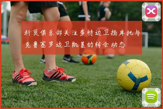 科莫俱乐部关注多特边卫扬库托与克鲁塞罗边卫凯基的转会动态