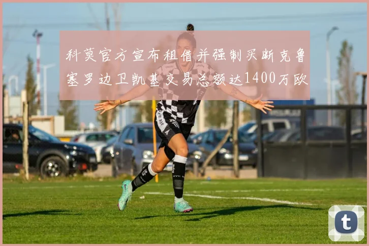 科莫官方宣布租借并强制买断克鲁塞罗边卫凯基交易总额达1400万欧