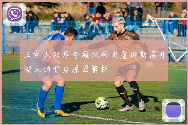 三白人领军夺冠仅两次詹姆斯离开湖人的背后原因解析