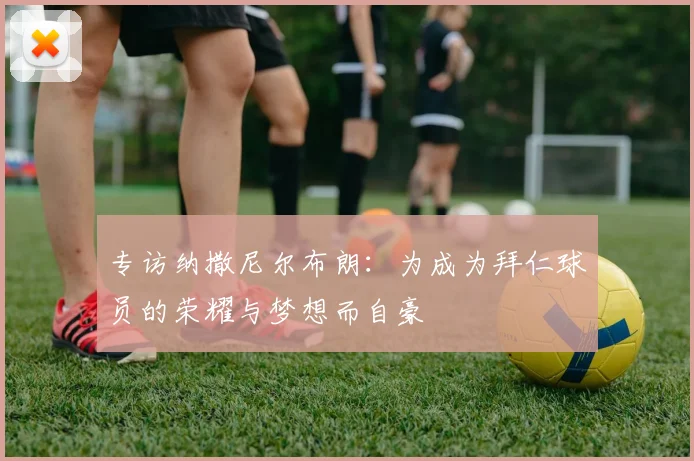 专访纳撒尼尔布朗：为成为拜仁球员的荣耀与梦想而自豪