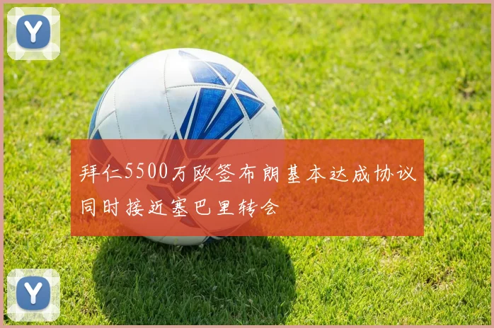 拜仁5500万欧签布朗基本达成协议同时接近塞巴里转会